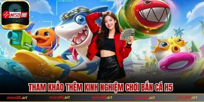 Khám Phá Bắn Cá H5 Với Cách Chơi Siêu Hot Tại Miso88 3 Tham khảo thêm kinh nghiệm và áp dụng vào bắn cá H5